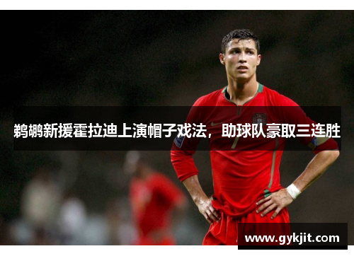 鹈鹕新援霍拉迪上演帽子戏法，助球队豪取三连胜