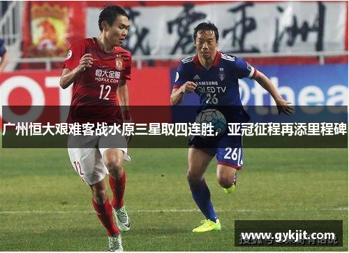 广州恒大艰难客战水原三星取四连胜，亚冠征程再添里程碑