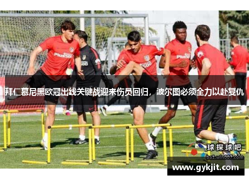 拜仁慕尼黑欧冠出线关键战迎来伤员回归，波尔图必须全力以赴复仇