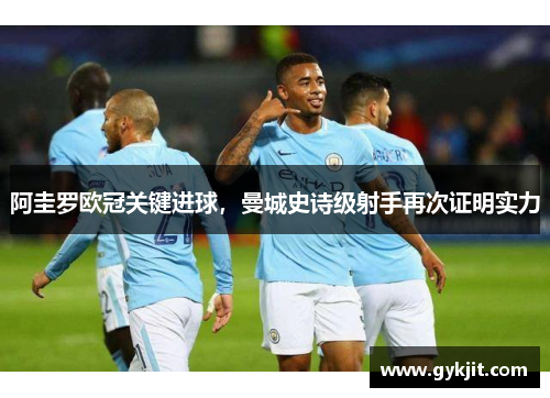 阿圭罗欧冠关键进球，曼城史诗级射手再次证明实力