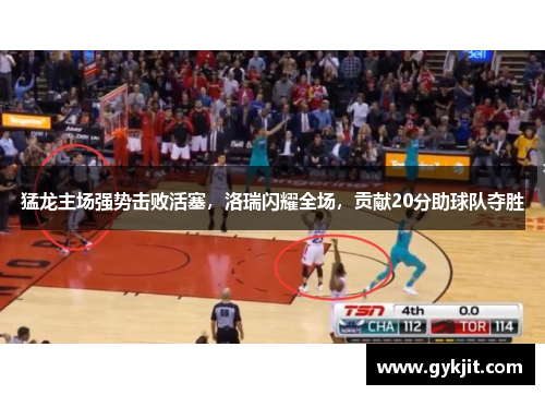 猛龙主场强势击败活塞，洛瑞闪耀全场，贡献20分助球队夺胜