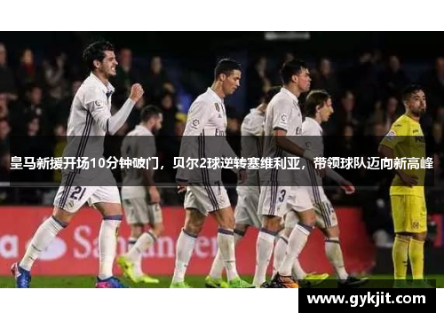 皇马新援开场10分钟破门，贝尔2球逆转塞维利亚，带领球队迈向新高峰