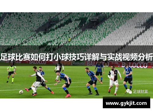 足球比赛如何打小球技巧详解与实战视频分析