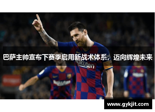 巴萨主帅宣布下赛季启用新战术体系，迈向辉煌未来