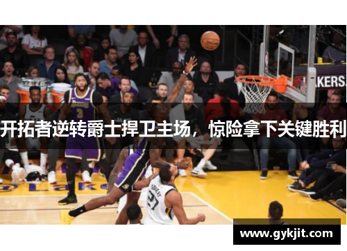 开拓者逆转爵士捍卫主场，惊险拿下关键胜利