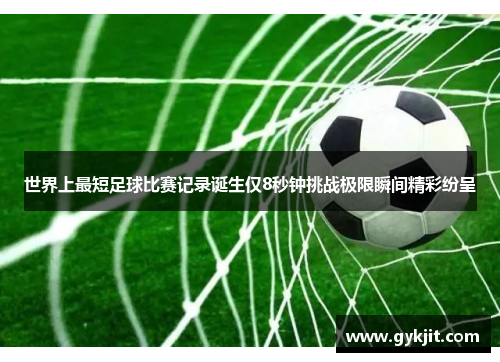 世界上最短足球比赛记录诞生仅8秒钟挑战极限瞬间精彩纷呈