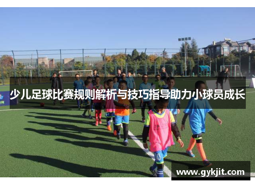 少儿足球比赛规则解析与技巧指导助力小球员成长