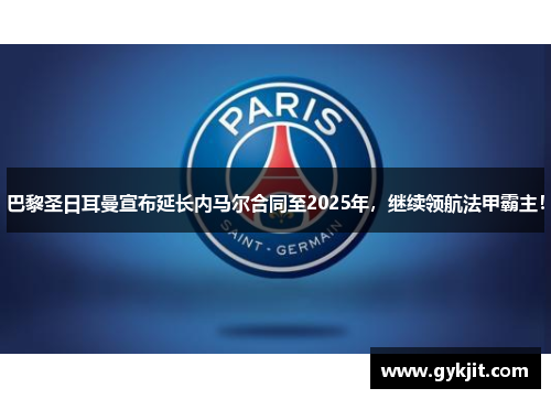 巴黎圣日耳曼宣布延长内马尔合同至2025年，继续领航法甲霸主！