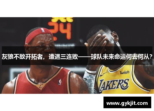 灰狼不敌开拓者，遭遇三连败——球队未来命运何去何从？