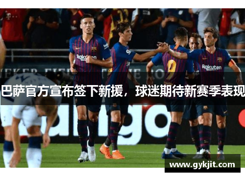 巴萨官方宣布签下新援，球迷期待新赛季表现