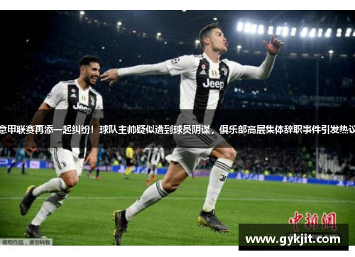 意甲联赛再添一起纠纷！球队主帅疑似遭到球员阴谋，俱乐部高层集体辞职事件引发热议
