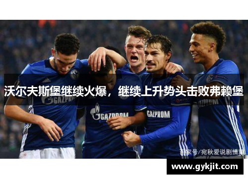 沃尔夫斯堡继续火爆，继续上升势头击败弗赖堡