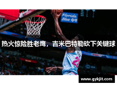 热火惊险胜老鹰，吉米巴特勒砍下关键球