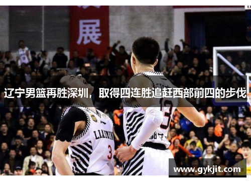 辽宁男篮再胜深圳，取得四连胜追赶西部前四的步伐