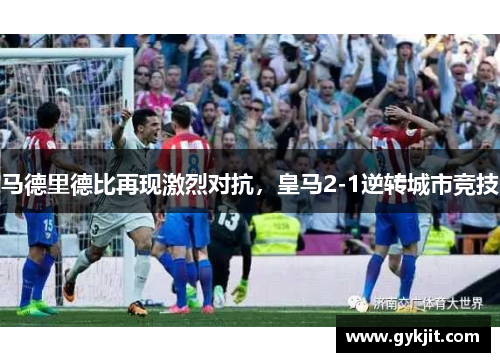马德里德比再现激烈对抗，皇马2-1逆转城市竞技