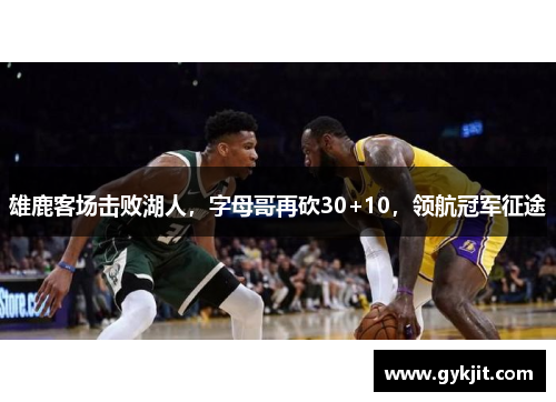 雄鹿客场击败湖人，字母哥再砍30+10，领航冠军征途