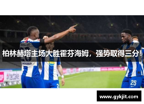 柏林赫塔主场大胜霍芬海姆，强势取得三分！