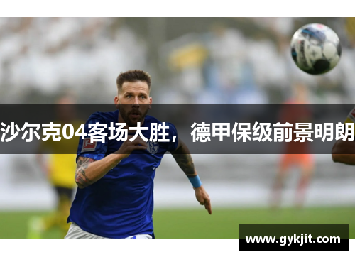 沙尔克04客场大胜，德甲保级前景明朗