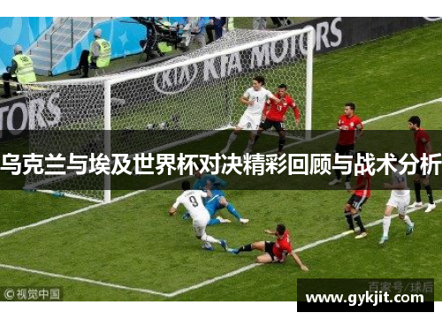 乌克兰与埃及世界杯对决精彩回顾与战术分析