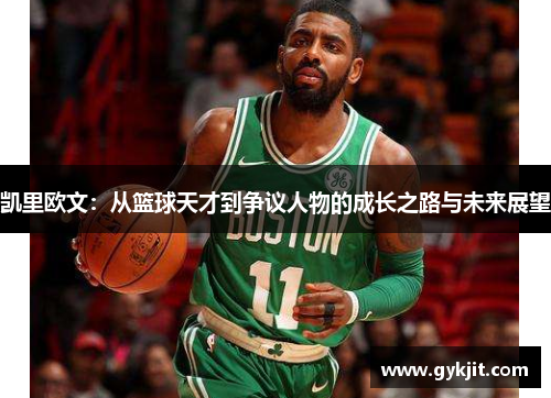 凯里欧文：从篮球天才到争议人物的成长之路与未来展望