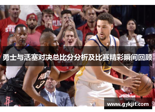 勇士与活塞对决总比分分析及比赛精彩瞬间回顾