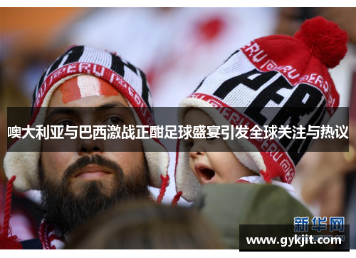 噢大利亚与巴西激战正酣足球盛宴引发全球关注与热议