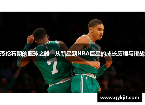 杰伦布朗的篮球之路：从新星到NBA巨星的成长历程与挑战