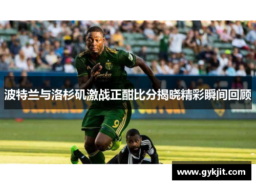 波特兰与洛杉矶激战正酣比分揭晓精彩瞬间回顾