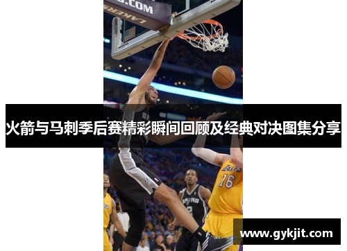 火箭与马刺季后赛精彩瞬间回顾及经典对决图集分享