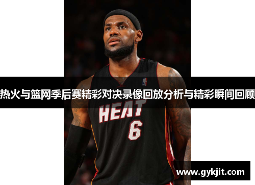 热火与篮网季后赛精彩对决录像回放分析与精彩瞬间回顾
