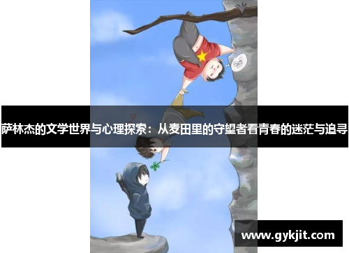 萨林杰的文学世界与心理探索：从麦田里的守望者看青春的迷茫与追寻