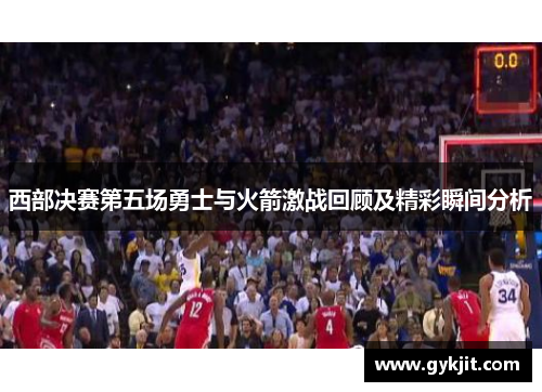 西部决赛第五场勇士与火箭激战回顾及精彩瞬间分析