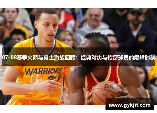 07-08赛季火箭与勇士激战回顾：经典对决与传奇球员的巅峰时刻