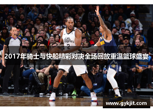 2017年骑士与快船精彩对决全场回放重温篮球盛宴