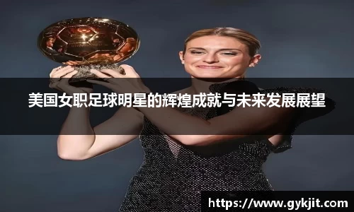 美国女职足球明星的辉煌成就与未来发展展望