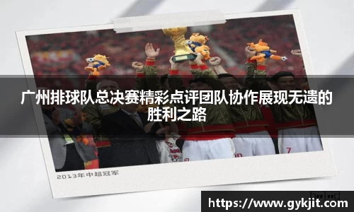 广州排球队总决赛精彩点评团队协作展现无遗的胜利之路