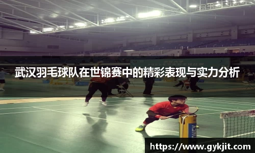武汉羽毛球队在世锦赛中的精彩表现与实力分析