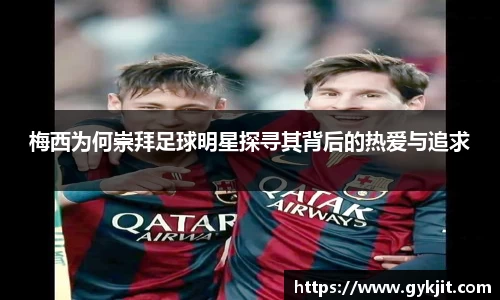 梅西为何崇拜足球明星探寻其背后的热爱与追求