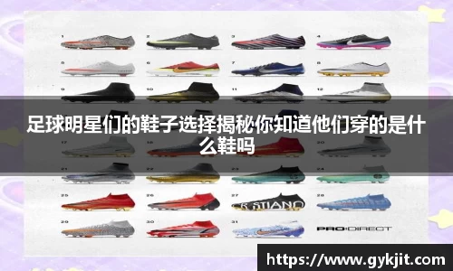 足球明星们的鞋子选择揭秘你知道他们穿的是什么鞋吗