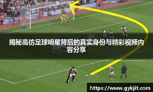 揭秘高仿足球明星背后的真实身份与精彩视频内容分享